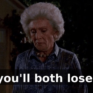 you'll both lose.