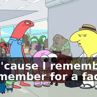 No, 'cause I remember-- I remember for a fact--