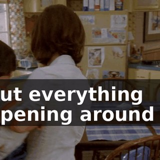 about everything happening around you
