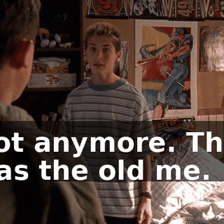 Not anymore. That was the old me.