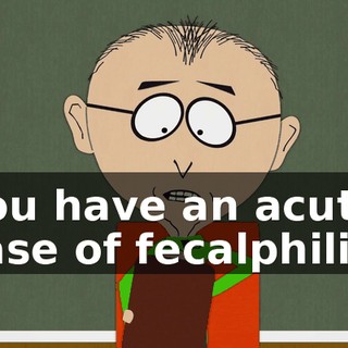 you have an acute case of fecalphilia.