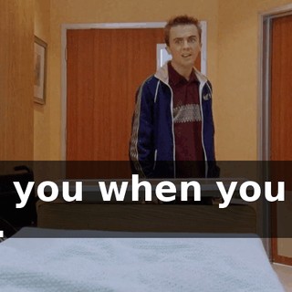 See you when you get out.