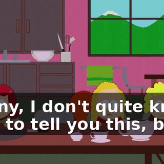 Kenny, I don't quite know how to tell you this, but...