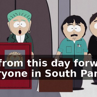 So, from this day forward, everyone in South Park
