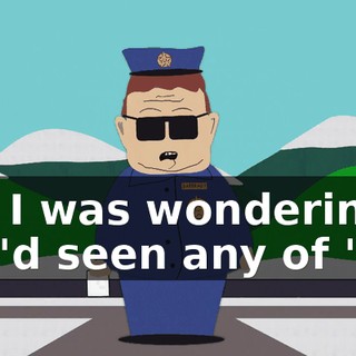But I was wondering if you'd seen any of 'em.