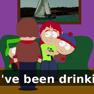 You've been drinking.