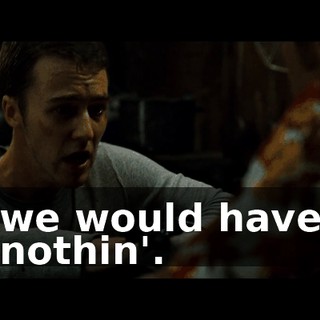 we would have nothin'.