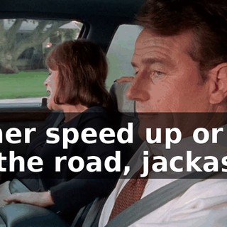 Either speed up or get off the road, jackass!