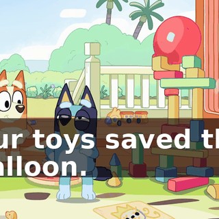 Our toys saved the balloon.