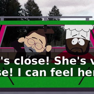 She's close! She's very close! I can feel her.