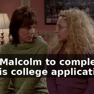 and Malcolm to complete all his college applications,