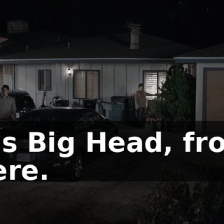 It's Big Head, from here.