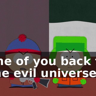 one of you back to the evil universe.