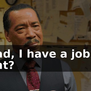 - Dad, I have a job, all right?