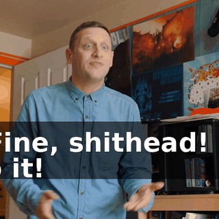 - Fine, shithead! I'll do it!
