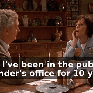 Lois, I've been in the public defender's office for 10 years,