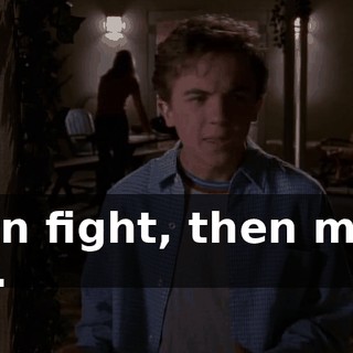 Then fight, then make out.