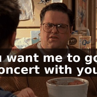 You want me to go to a concert with you?