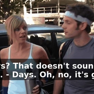 - Days? That doesn't sound good. - Days. Oh, no, it's good.