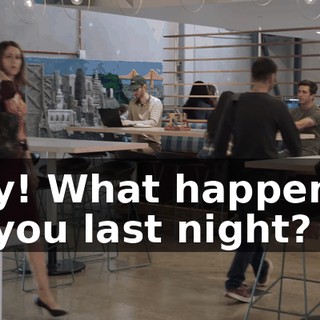 Hey! What happened to you last night?