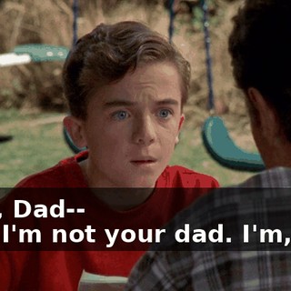 - But, Dad-- - Ah. I'm not your dad. I'm, uh...