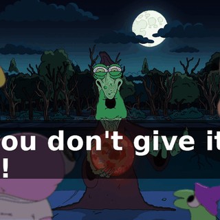 if you don't give it to me!