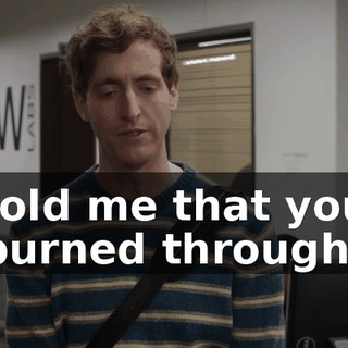 told me that you burned through