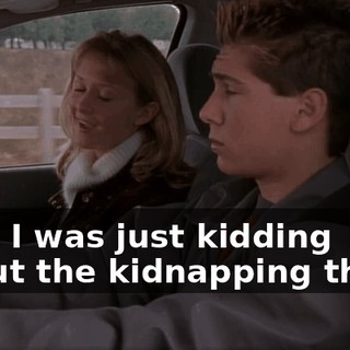 Hey, I was just kidding about the kidnapping thing.