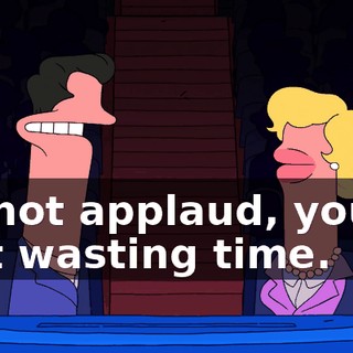 do not applaud, you're just wasting time.