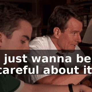 I just wanna be careful about it.