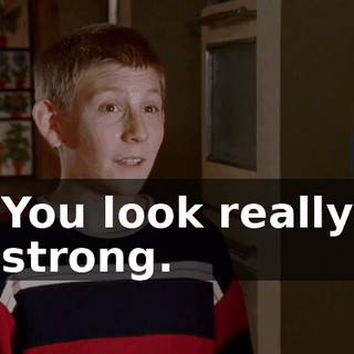 You look really strong.