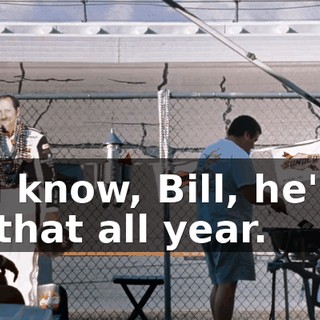 As you know, Bill, he's been doing that all year.