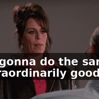 I'm gonna do the same extraordinarily good job