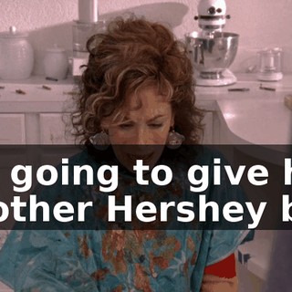 I'm going to give him another Hershey bar.