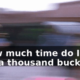 How much time do I get for a thousand bucks?
