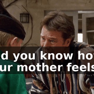 And you know how your mother feels...