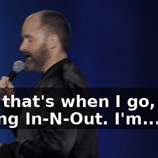 And that's when I go, "I'm eating In-N-Out. I'm...