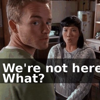 - We're not here. - What?