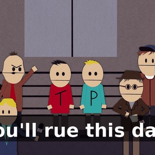 You'll rue this day.