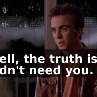 Well, the truth is, I didn't need you.