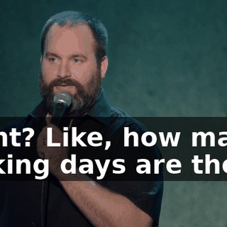 Right? Like, how many fucking days are there?