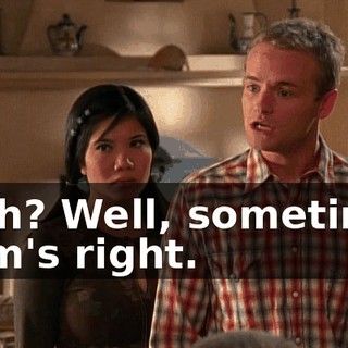Yeah? Well, sometimes Mom's right.