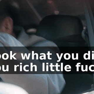 Look what you did, you rich little fuck!