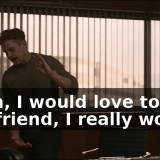 Listen, I would love to meet your friend, I really would.