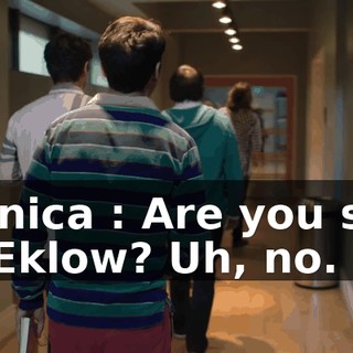 Monica : Are you still at Eklow? Uh, no.