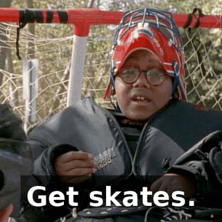 Get skates.