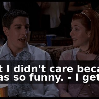 - but I didn't care because it was so funny. - I get it.