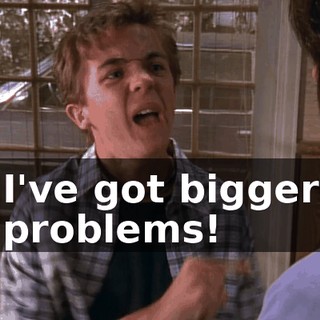 I've got bigger problems!