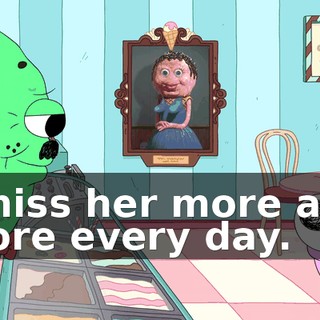 I miss her more and more every day.
