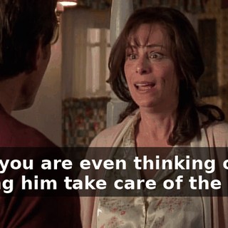That you are even thinking of having him take care of the boys.
